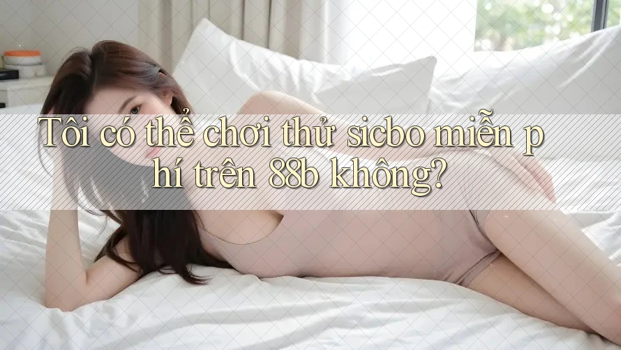 Tôi có thể chơi thử sicbo miễn phí trên 88b không?