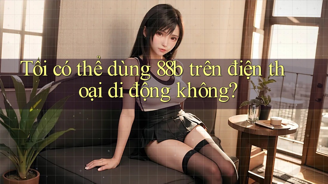 Tôi có thể dùng 88b trên điện thoại di động không?