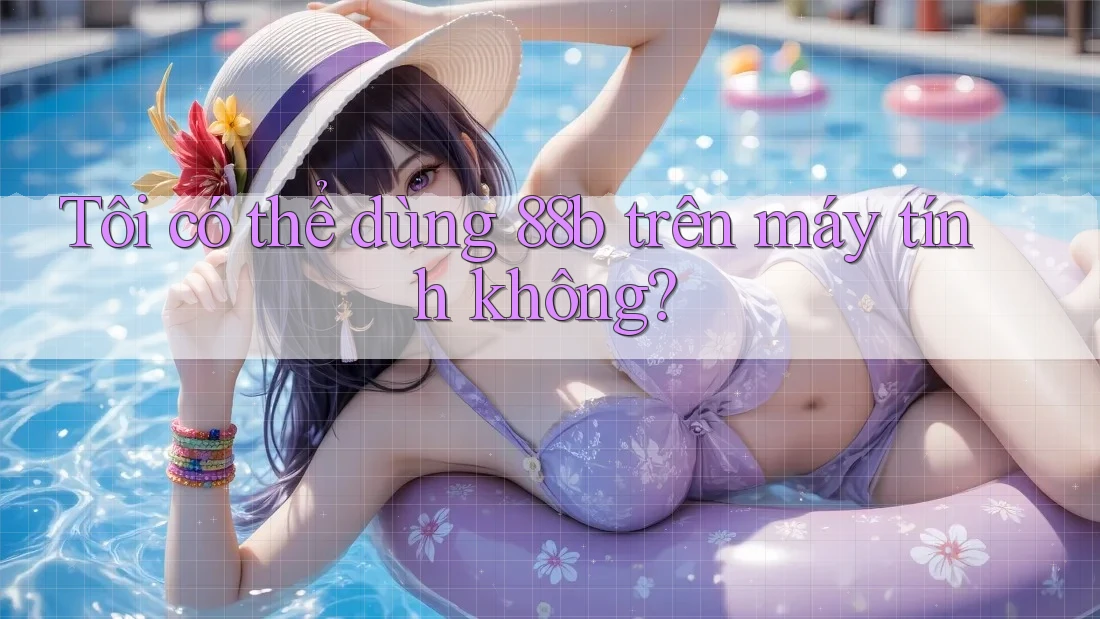 Tôi có thể dùng 88b trên máy tính không?