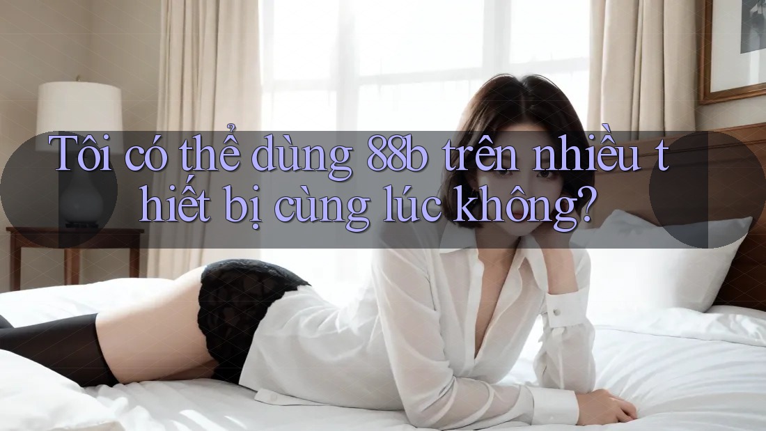 Tôi có thể dùng 88b trên nhiều thiết bị cùng lúc không?