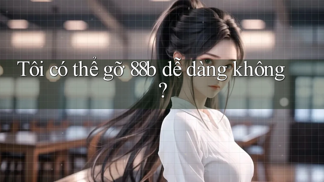 Tôi có thể gỡ 88b dễ dàng không?