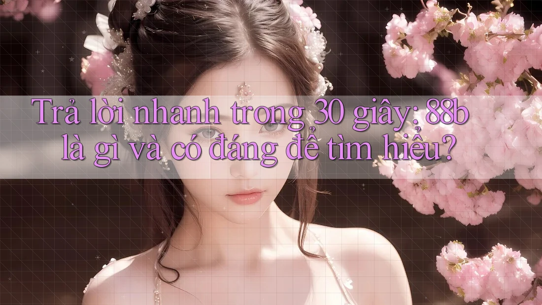 Trả lời nhanh trong 30 giây: 88b là gì và có đáng để tìm hiểu?