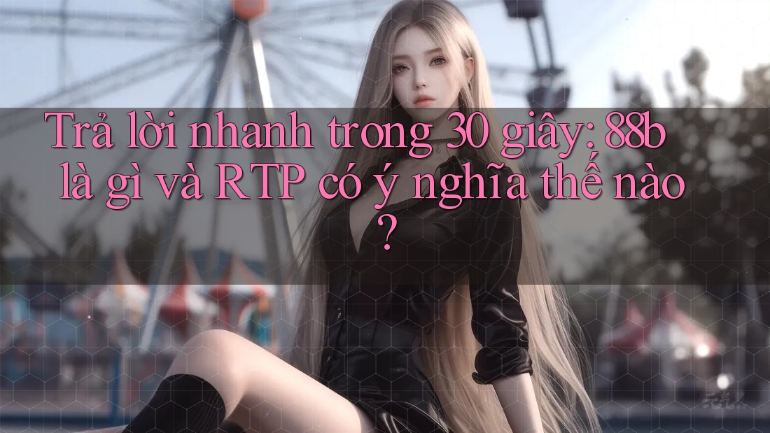Trả lời nhanh trong 30 giây: 88b là gì và RTP có ý nghĩa thế nào?