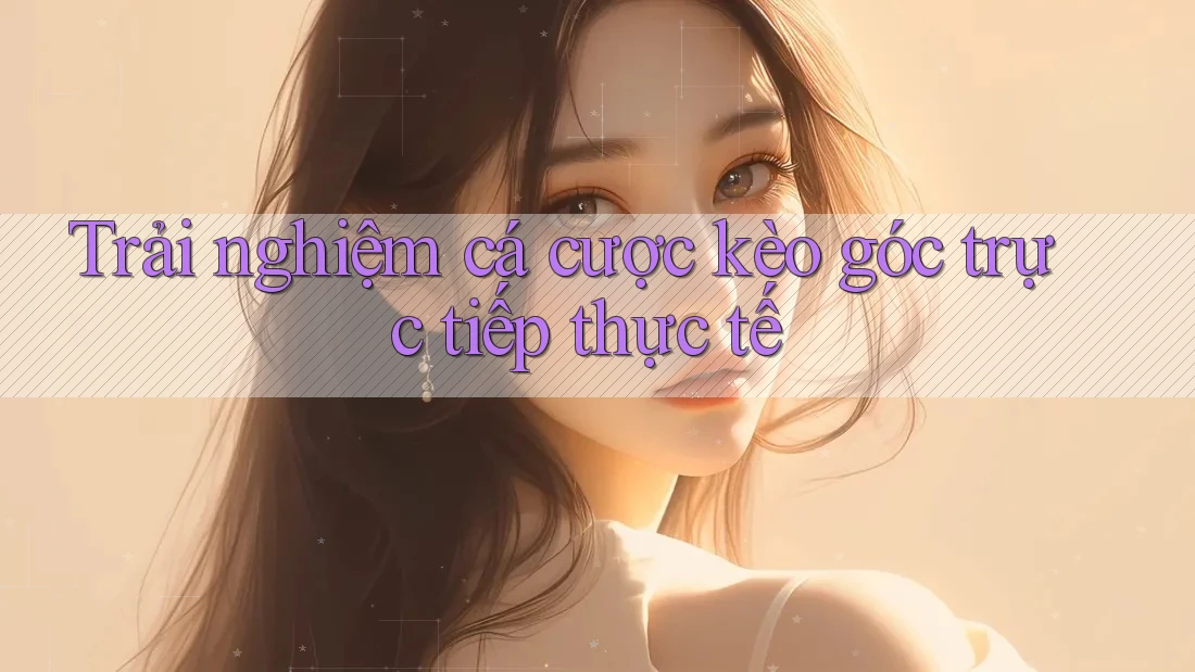 Trải nghiệm cá cược kèo góc trực tiếp thực tế