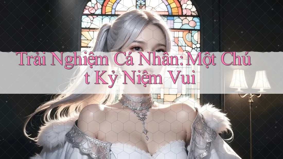 Trải Nghiệm Cá Nhân: Một Chút Kỷ Niệm Vui