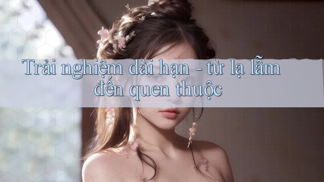 Trải nghiệm dài hạn - từ lạ lẫm đến quen thuộc