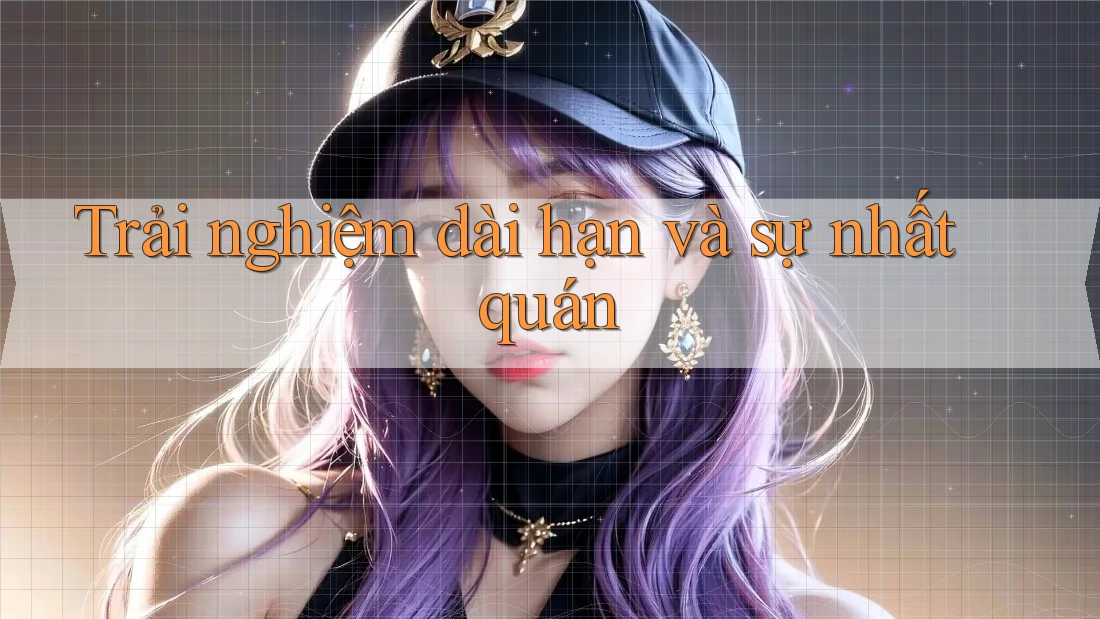 Trải nghiệm dài hạn và sự nhất quán