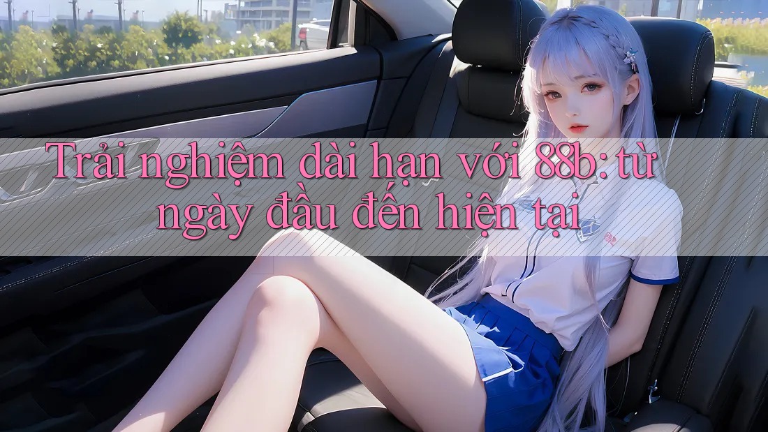 Trải nghiệm dài hạn với 88b: từ ngày đầu đến hiện tại Trải nghiệm dài hạn với 88b: từ ngày đầu đến hiện tại