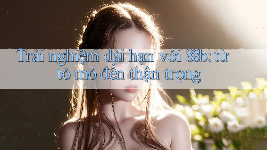 Trải nghiệm dài hạn với 88b: từ tò mò đến thận trọng Trải nghiệm dài hạn với 88b: từ tò mò đến thận trọng