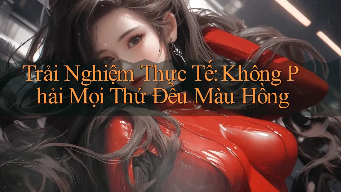 Trải Nghiệm Thực Tế: Không Phải Mọi Thứ Đều Màu Hồng