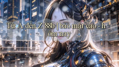 Từ A đến Z 88b bảo mật cao   hôm nay