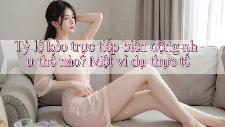 Tỷ lệ kèo trực tiếp biến động như thế nào? Một ví dụ thực tế
