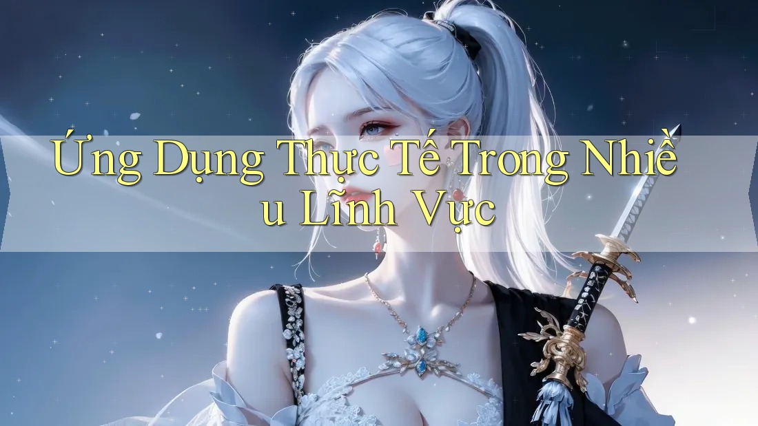 Ứng Dụng Thực Tế Trong Nhiều Lĩnh Vực