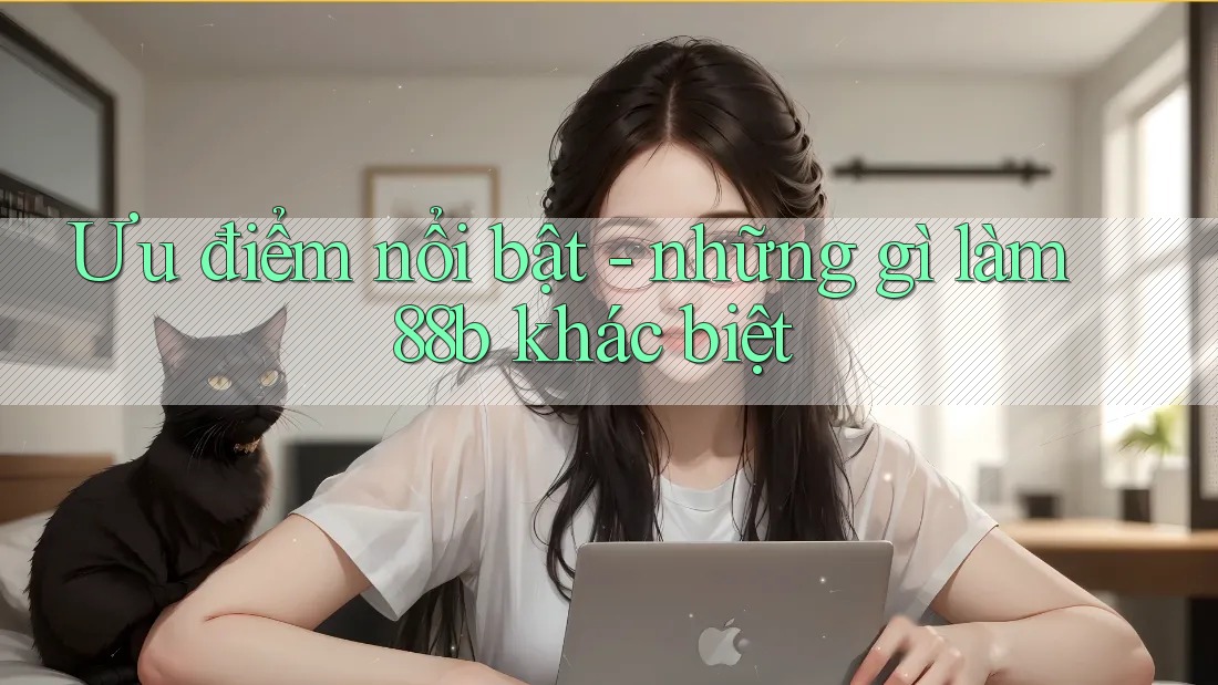 Ưu điểm nổi bật - những gì làm 88b khác biệt