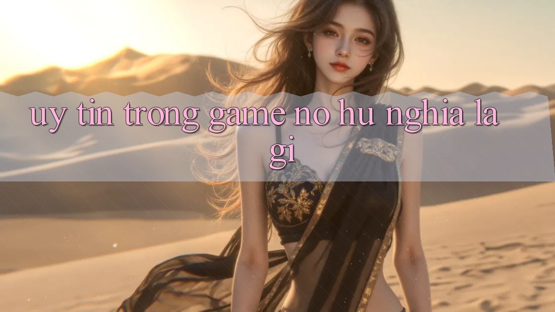 “Uy Tín” Trong Game Nổ Hũ Nghĩa Là Gì?