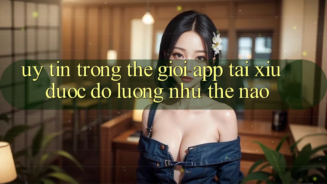 “Uy Tín” Trong Thế Giới App Tài Xỉu Được Đo Lường Như Thế Nào?