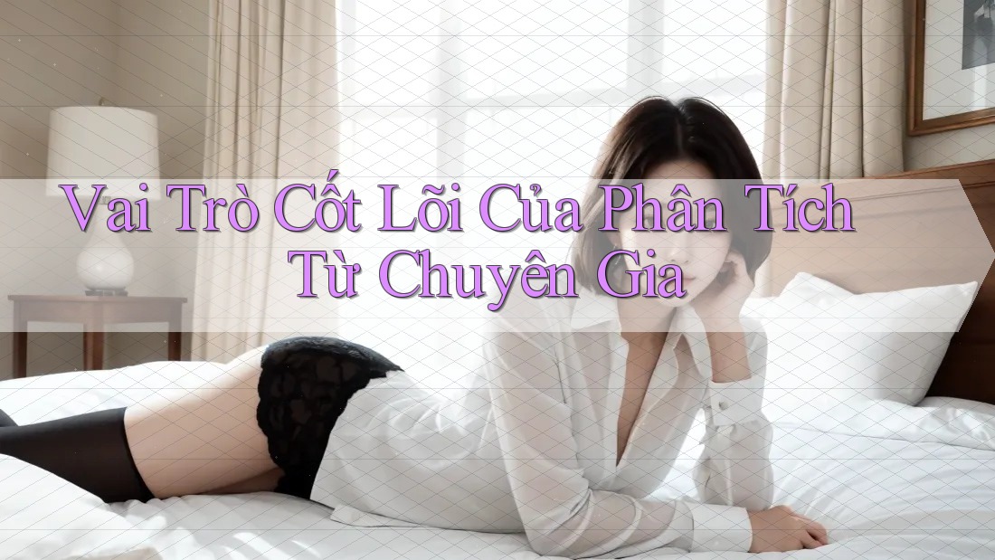 Vai Trò Cốt Lõi Của Phân Tích Từ Chuyên Gia