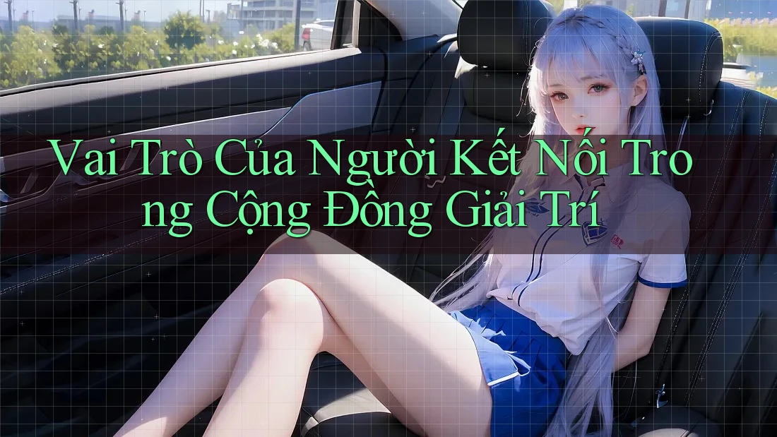 Vai Trò Của Người Kết Nối Trong Cộng Đồng Giải Trí