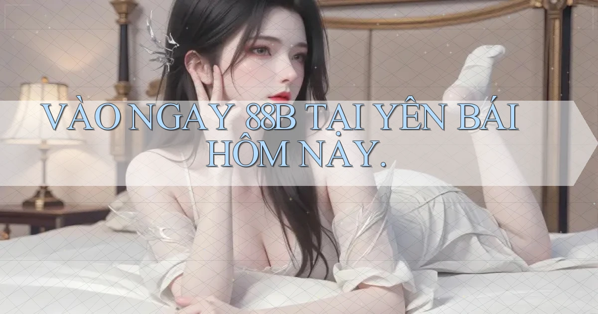 vào ngay 88b tại Yên Bái hôm nay