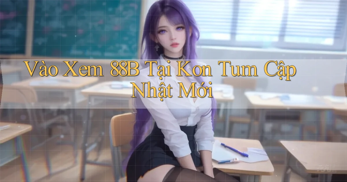 vào xem 88b tại Kon Tum cập nhật mới