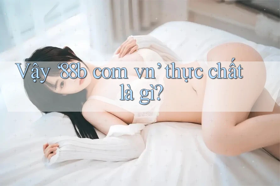 Vậy ‘88b com vn’ thực chất là gì?