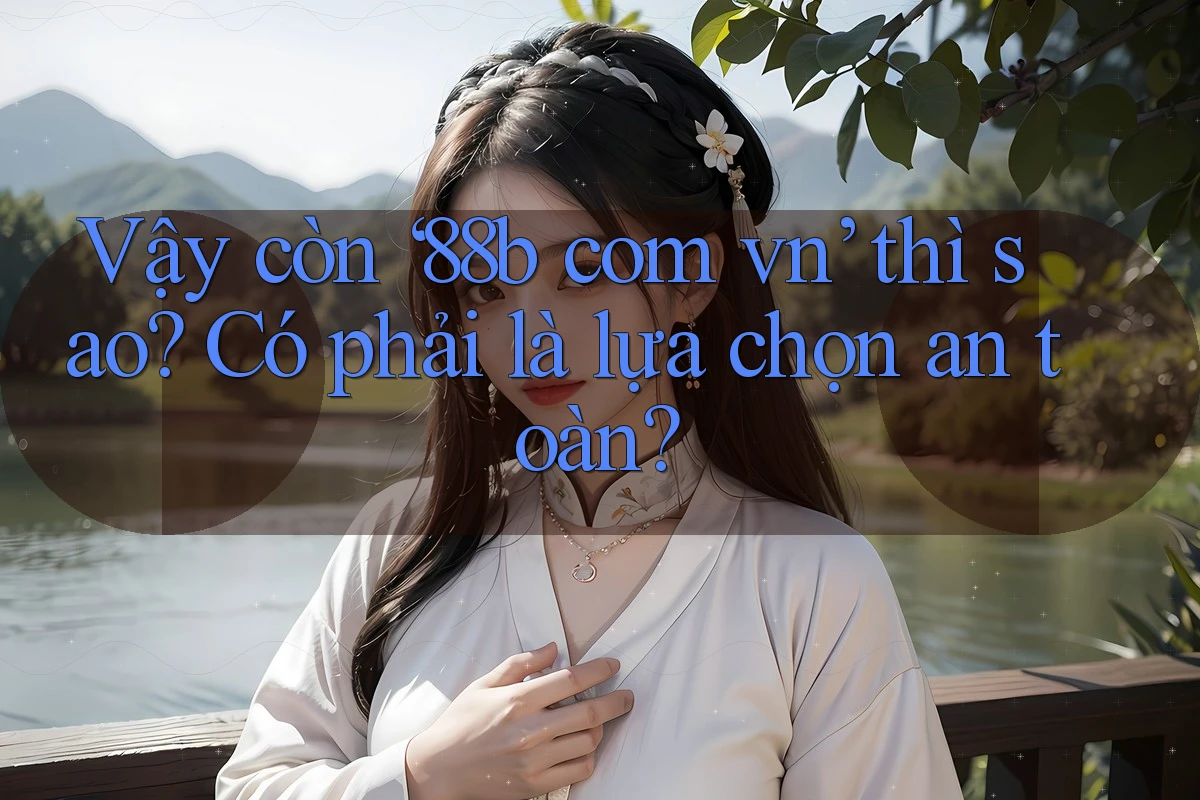 Vậy còn ‘88b com vn’ thì sao? Có phải là lựa chọn an toàn?