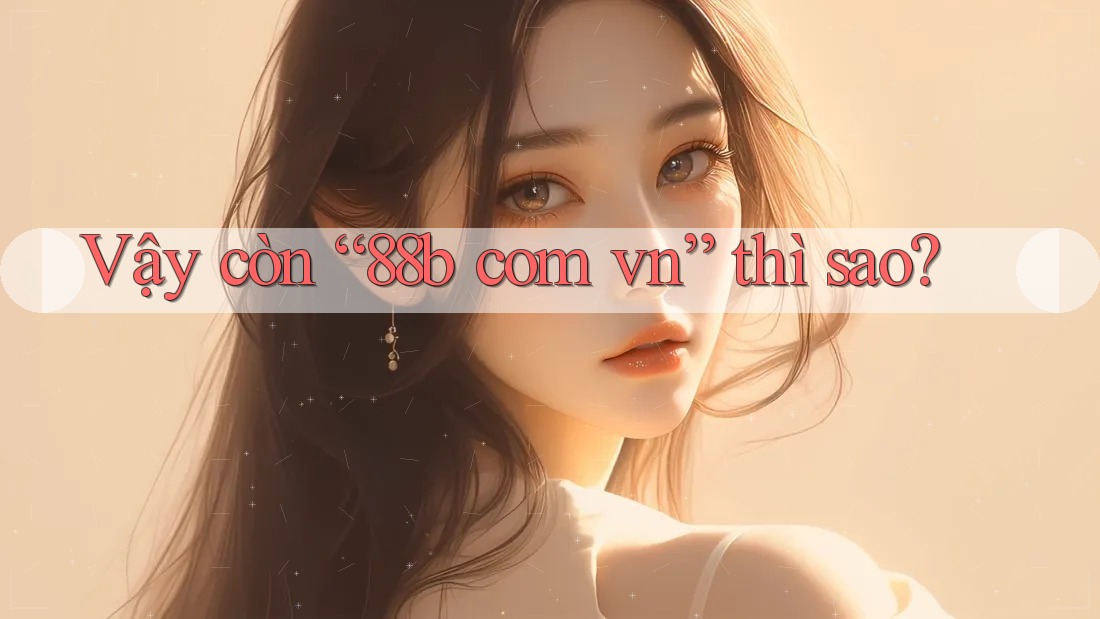 Vậy còn “88b com vn” thì sao?