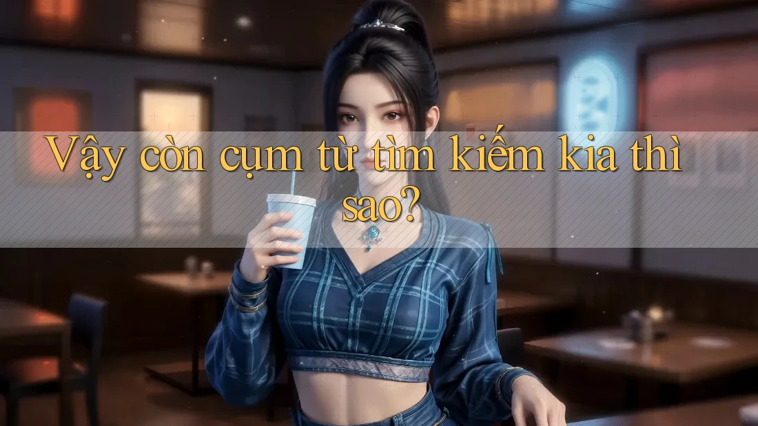 Vậy còn cụm từ tìm kiếm kia thì sao?