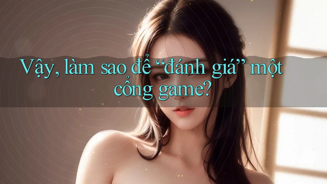 Vậy, làm sao để “đánh giá” một cổng game?
