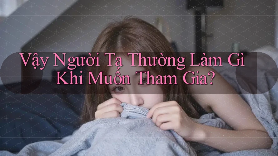 Vậy Người Ta Thường Làm Gì Khi Muốn Tham Gia?