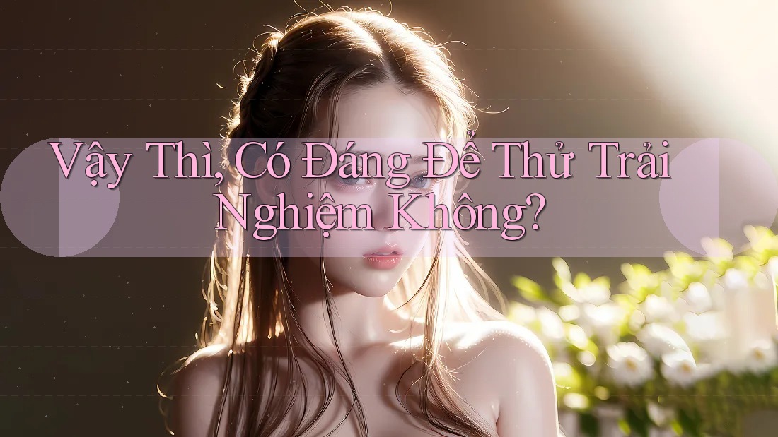 Vậy Thì, Có Đáng Để Thử Trải Nghiệm Không?
