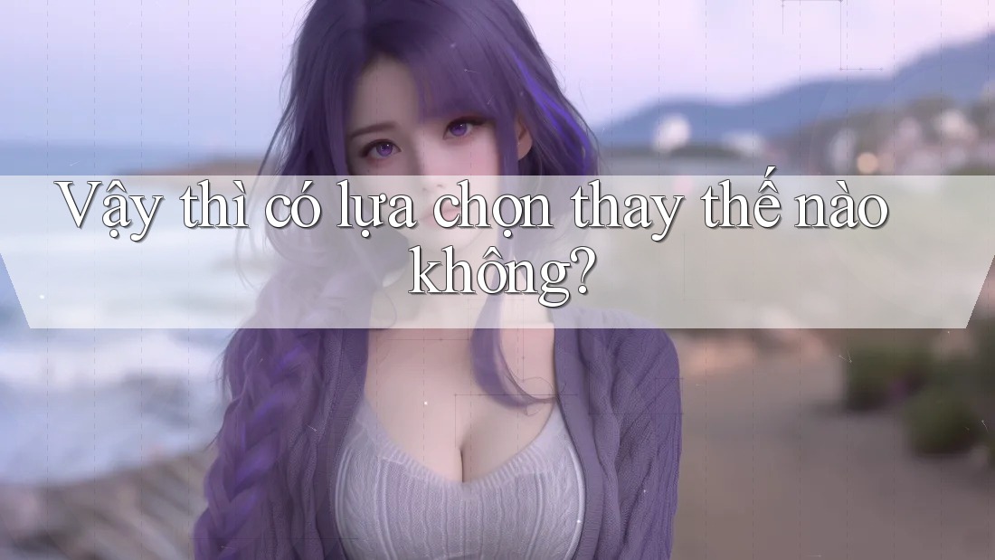 Vậy thì có lựa chọn thay thế nào không?