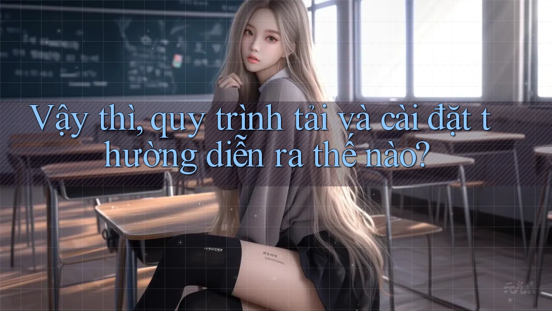 Vậy thì, quy trình tải và cài đặt thường diễn ra thế nào?