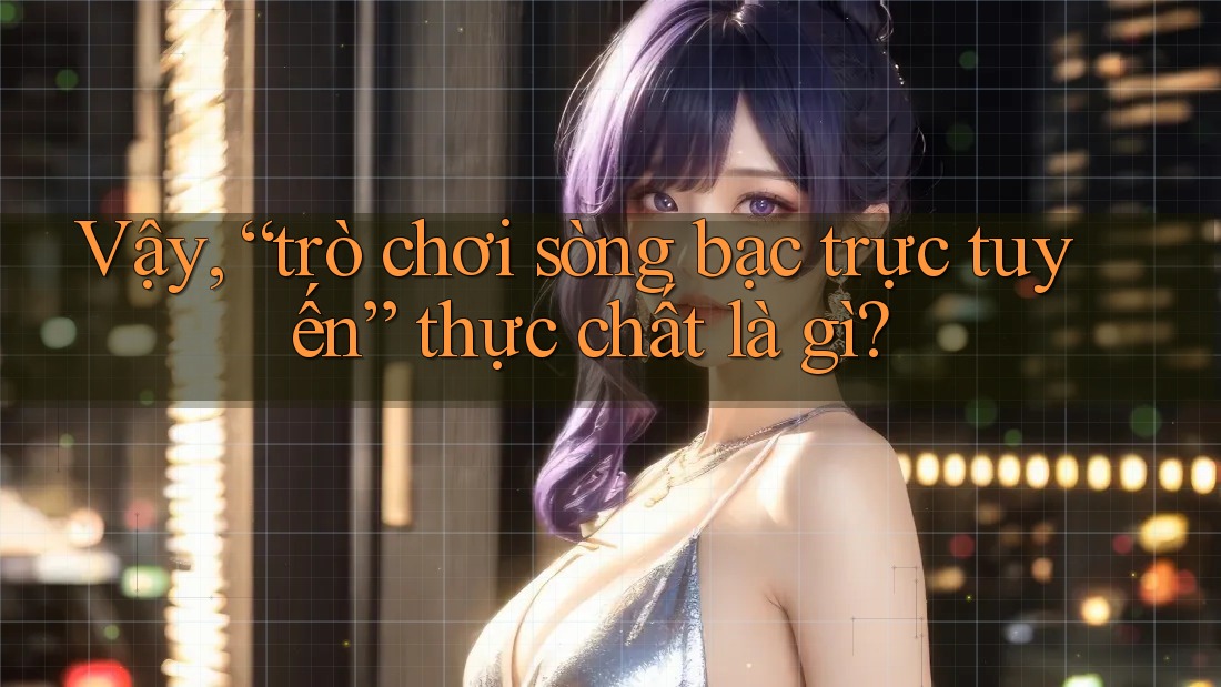 Vậy, “trò chơi sòng bạc trực tuyến” thực chất là gì?