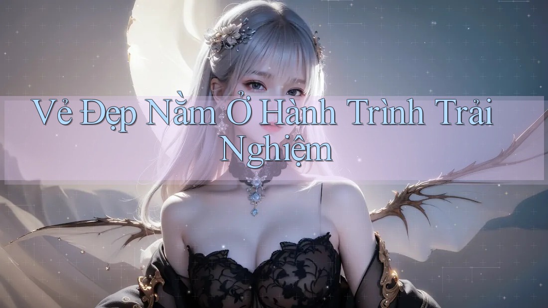 Vẻ Đẹp Nằm Ở Hành Trình Trải Nghiệm