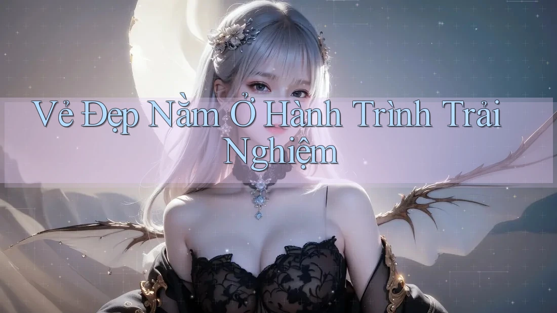 Vẻ Đẹp Nằm Ở Hành Trình Trải Nghiệm