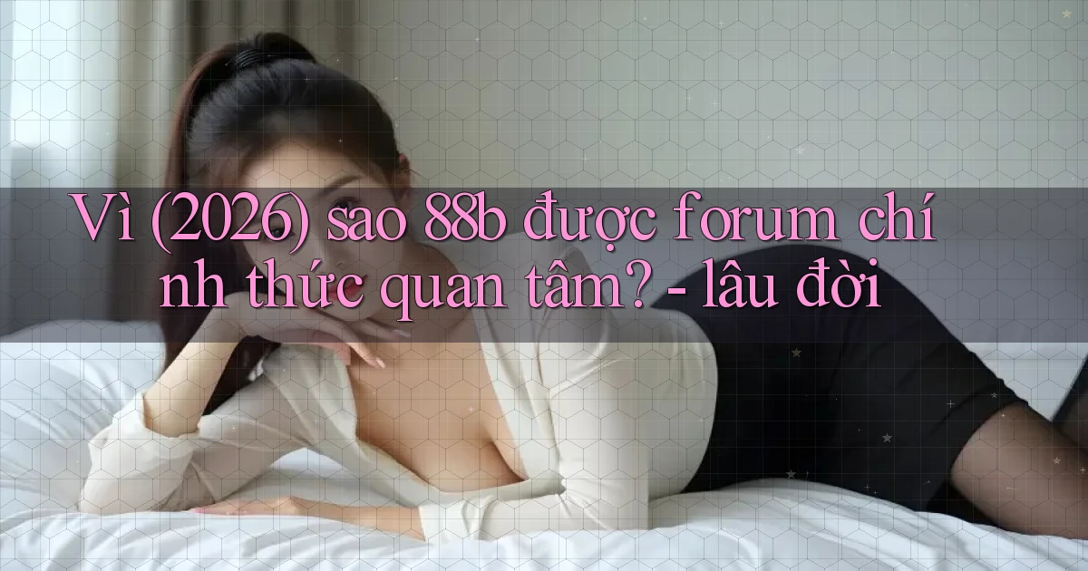Vì (2026) sao 88b được forum chính thức quan tâm   lâu đời