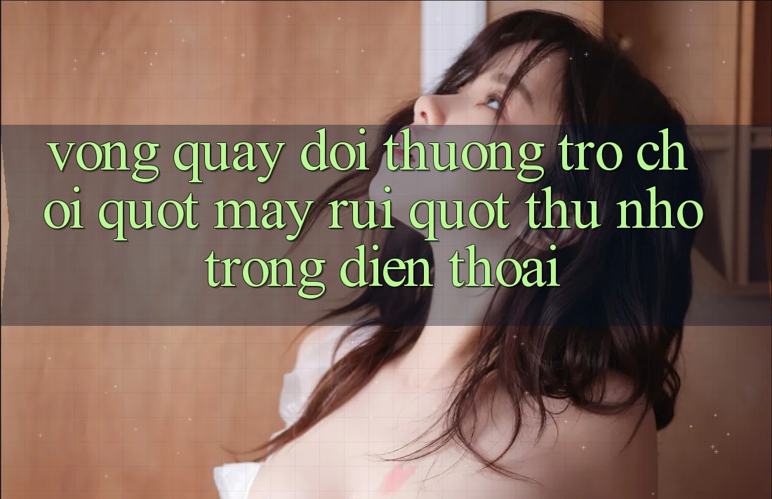 Vòng Quay Đổi Thưởng - Trò Chơi " May Rủi" Thu Nhỏ Trong Điện Thoại
