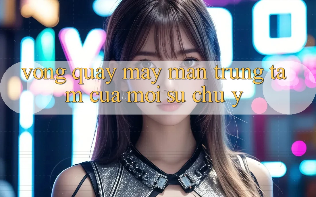 “Vòng Quay May Mắn” – Trung Tâm Của Mọi Sự Chú Ý “Vòng Quay May Mắn” – Trung Tâm Của Mọi Sự Chú Ý