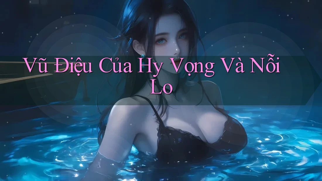 Vũ Điệu Của Hy Vọng Và Nỗi Lo