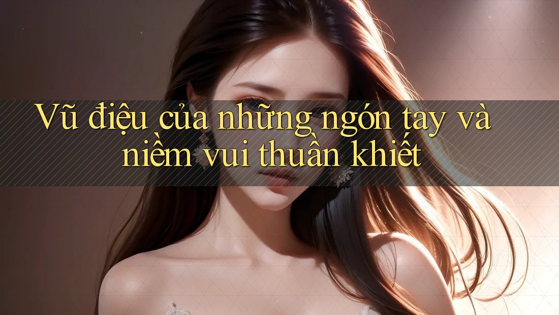 Vũ điệu của những ngón tay và niềm vui thuần khiết