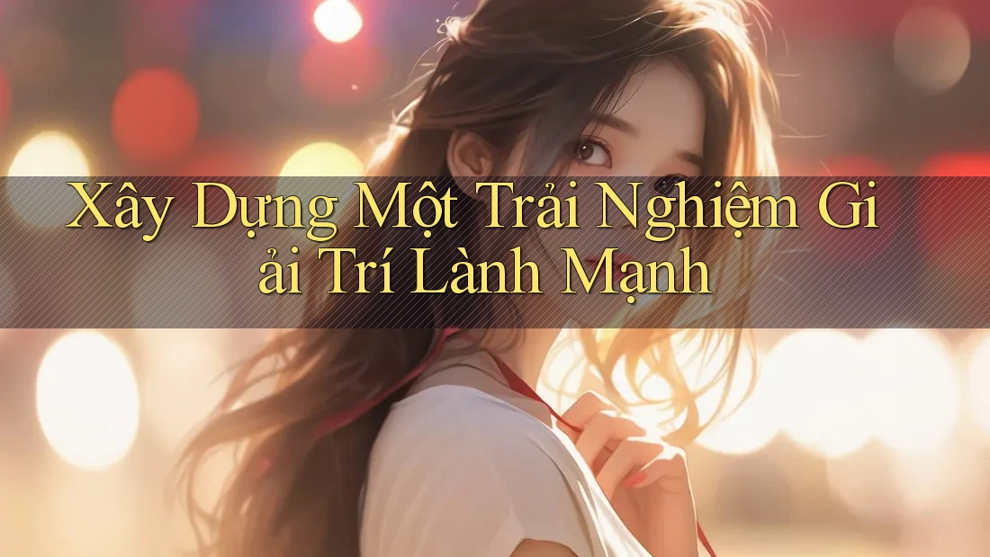 Xây Dựng Một Trải Nghiệm Giải Trí Lành Mạnh