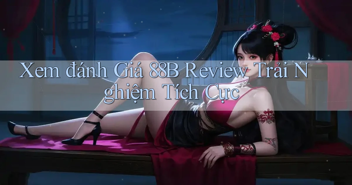 xem đánh giá 88b review trải nghiệm tích cực