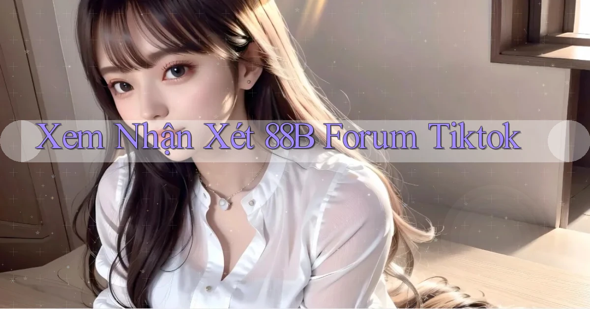 xem nhận xét 88b forum tiktok