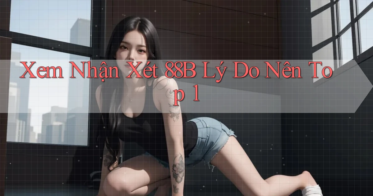 xem nhận xét 88b lý do nên top 1
