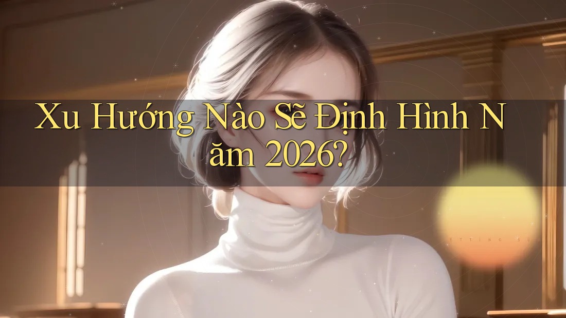 Xu Hướng Nào Sẽ Định Hình Năm 2026?