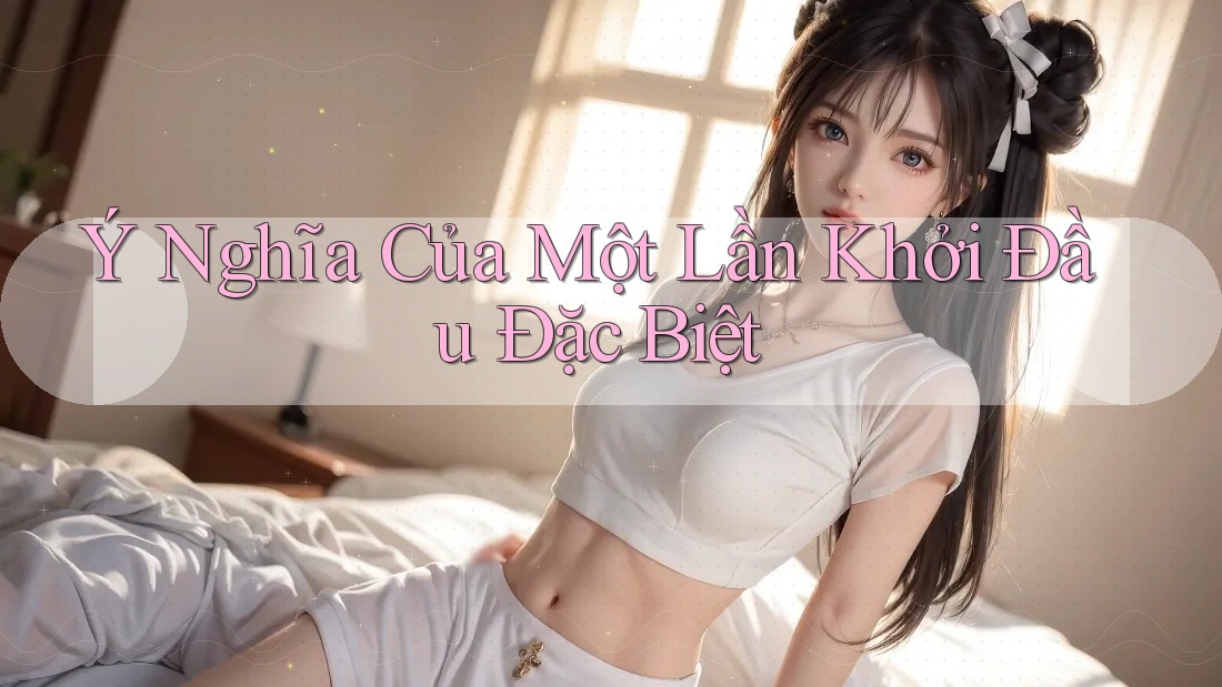 Ý Nghĩa Của Một Lần Khởi Đầu Đặc Biệt