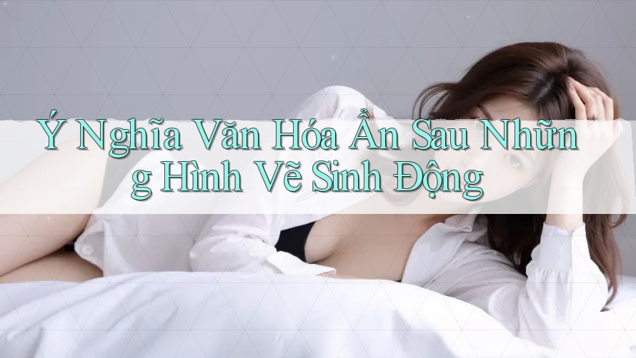 Ý Nghĩa Văn Hóa Ẩn Sau Những Hình Vẽ Sinh Động