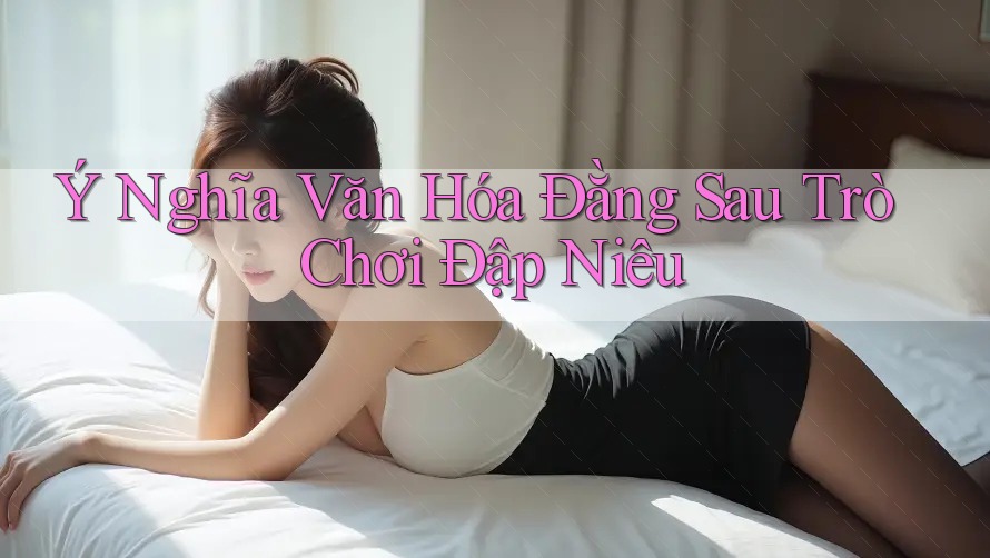 Ý Nghĩa Văn Hóa Đằng Sau Trò Chơi Đập Niêu
