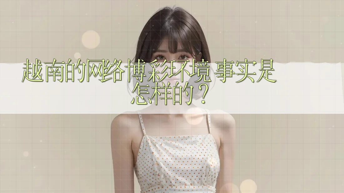 越南的网络博彩环境：事实是怎样的？